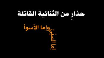  حذارِ من الثنائية القاتلة : إما السيّئ وإما الأسوء .