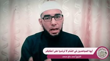  كلمة للشيخ أحمد حاج محمد تحت عنوان : أيها المجاهدون في الشام لا ترتدوا على أعقابكم