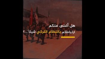هل أغنى عنكم ارتباطكم بالنظام التركي شيئاً...؟